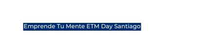 Emprende Tu Mente ETM Day Santiago