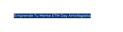 Emprende Tu Mente ETM Day Antofagasta