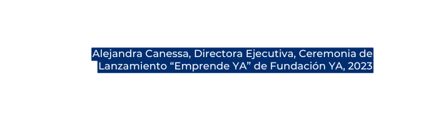 Alejandra Canessa Directora Ejecutiva Ceremonia de Lanzamiento Emprende YA de Fundación YA 2023