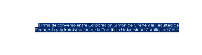 Firma de convenio entre Corporación Simón de Cirene y la Facultad de Economía y Administración de la Pontificia Universidad Católica de Chile