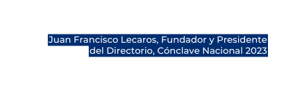 Juan Francisco Lecaros Fundador y Presidente del Directorio Cónclave Nacional 2023